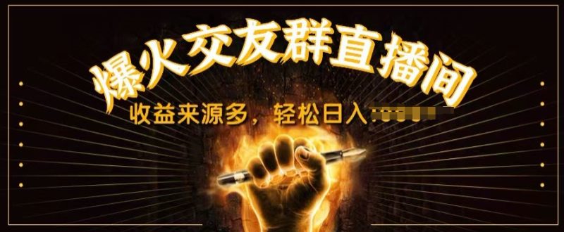 抖音爆火交友群直播间，收益来源多，轻松日入几张|云雀资源分享