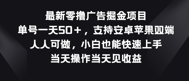 最新零撸广告掘金项目，单号一天50+，支持安卓苹果双端，人人可做|云雀资源分享