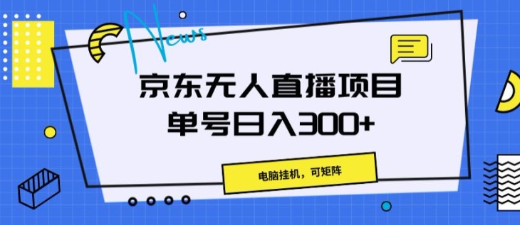 京东无人直播项目，电脑挂JI，可矩阵，单号日入一两张|云雀资源分享
