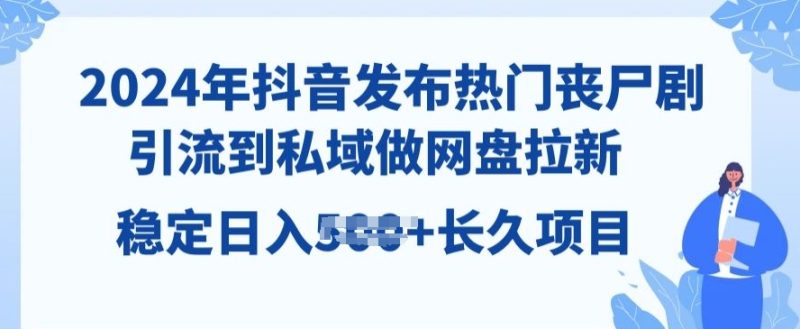 2024年抖音发布热门丧尸剧，引流到私域，做网盘拉新，长久项目|云雀资源分享