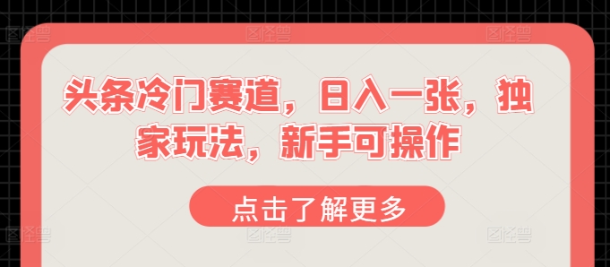 头条冷门赛道，日入一张，独家玩法，新手可操作|云雀资源分享