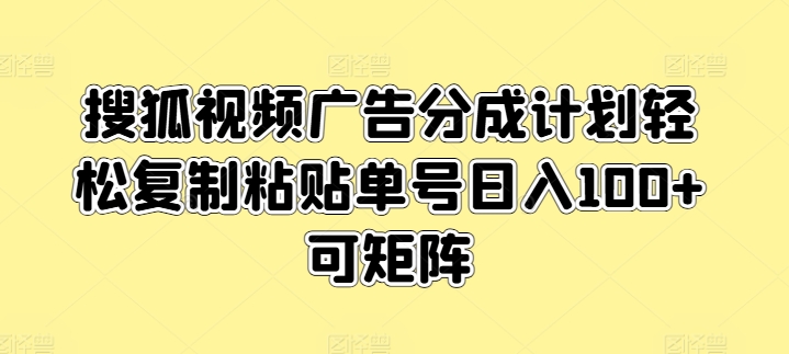 搜狐视频广告分成计划轻松复制粘贴单号日入100+可矩阵|云雀资源分享