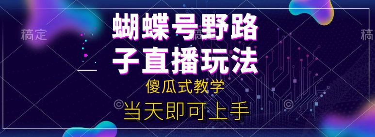 蝴蝶号自撸直播掘金野路子教学，简单无脑，当天就可上手|云雀资源分享