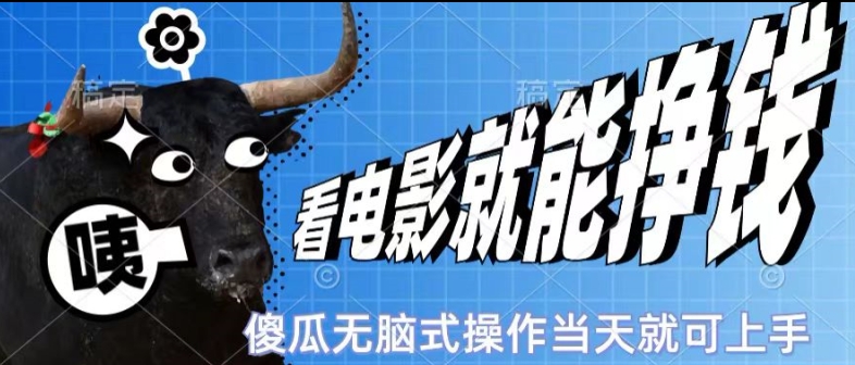 看看电影就能挣钱，傻瓜式无脑操作，是个人就能学会，当天即可上手|云雀资源分享