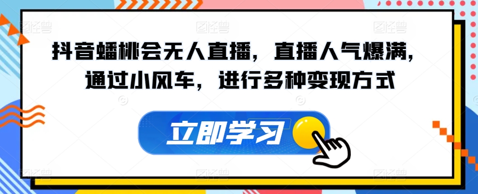 抖音蟠桃会无人直播，直播人气爆满，通过小风车，进行多种变现方式|云雀资源分享