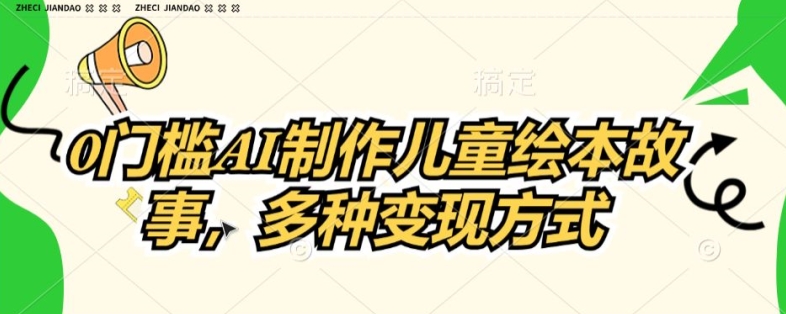 0门槛AI制作儿童故事绘本，多种变现方式|云雀资源分享