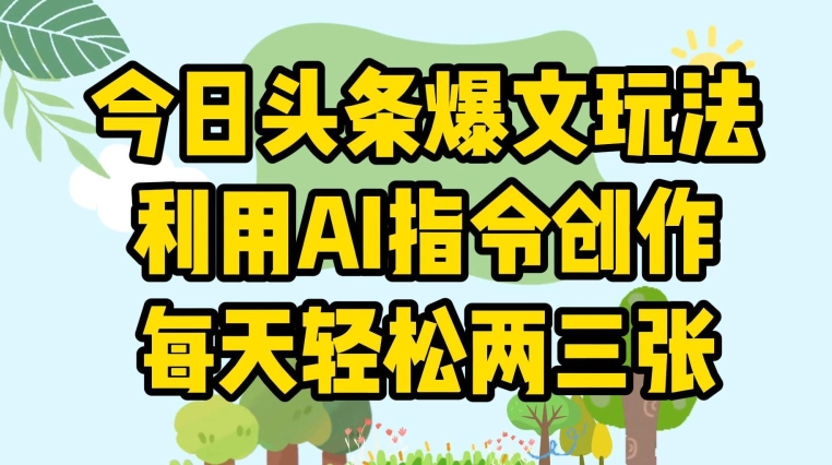 今日头条爆文玩法，利用AI指令创作，每天轻松两三张|云雀资源分享