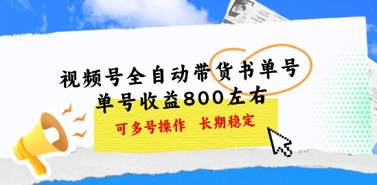 视频号全自动带货书单号，单号收益800左右 可多号操作，长期稳定|云雀资源分享