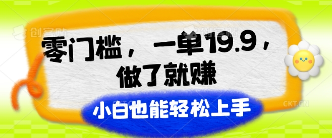 零门槛，一单19.9.做了就赚，小白也能轻松上手|云雀资源分享