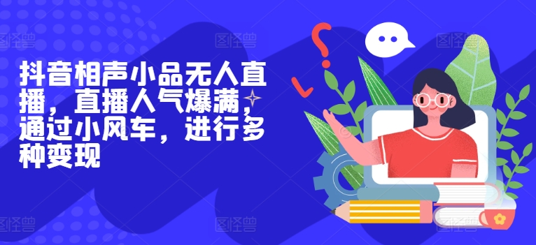抖音相声小品无人直播，直播人气爆满，通过小风车，进行多种变现|云雀资源分享