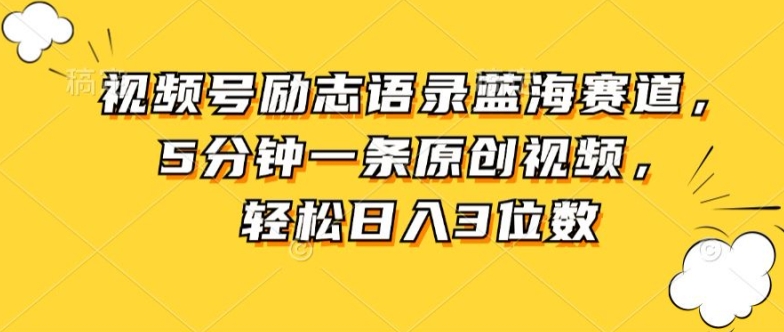 视频号励志语录蓝海赛道，5分钟一条原创视频，轻松日入3位数|云雀资源分享