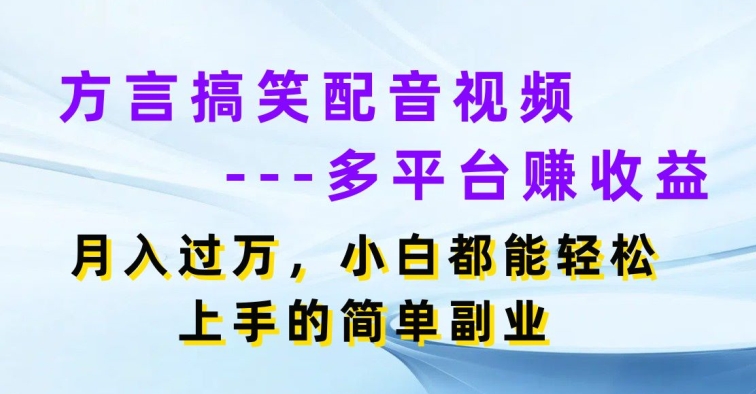方言搞笑配音视频多平台赚收益，月入过w，小白都能轻松上手的简单副业|云雀资源分享