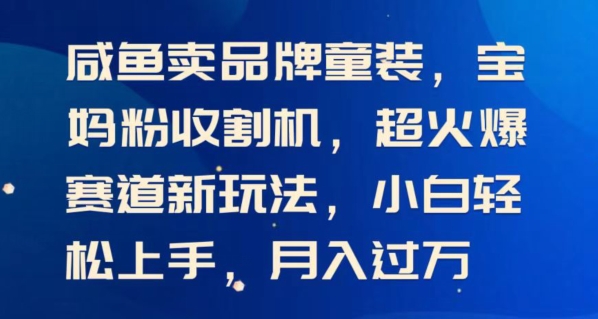 闲鱼卖品牌童装，宝妈粉收割机超火爆赛道新玩法，小白轻松上手，月入过w|云雀资源分享