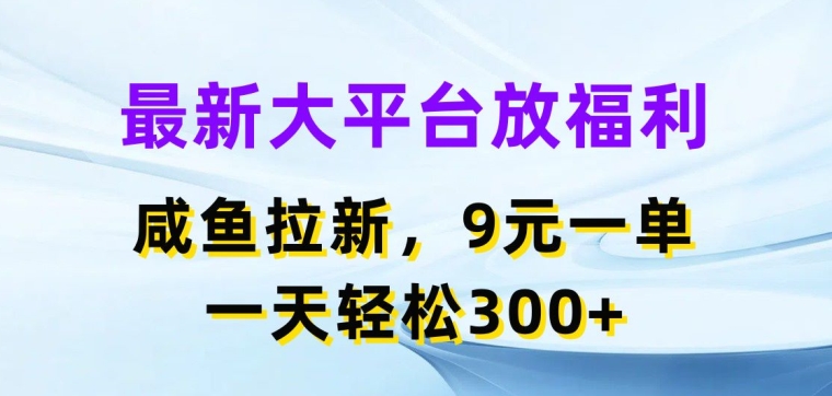 最新大平台放福利，咸鱼拉新项目，9元一单，一天轻松3张|云雀资源分享
