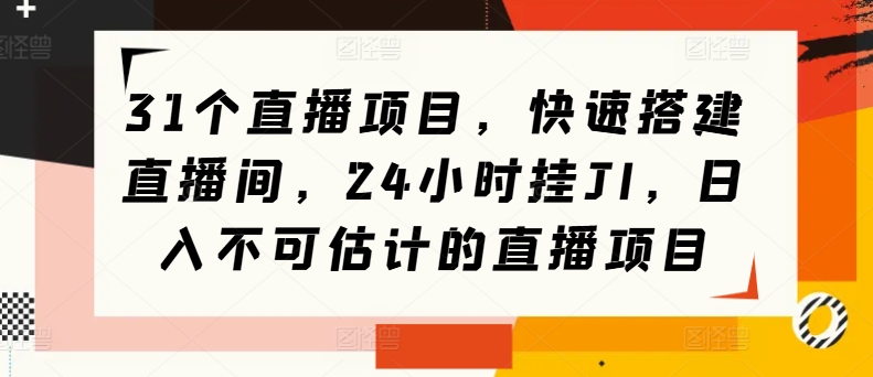31个直播项目，快速搭建直播间，24小时挂JI，日入不可估计的直播项目|云雀资源分享