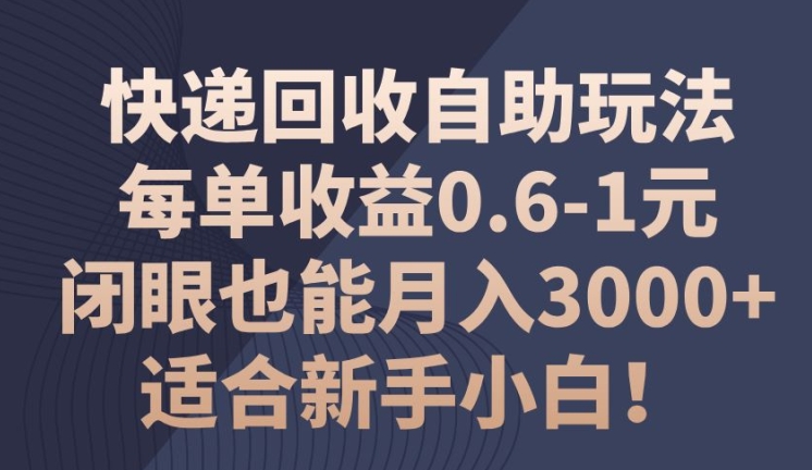 快递回收自助玩法，每单收益0.6-1元，闭眼也能月入3000+!适合新手小白!|云雀资源分享