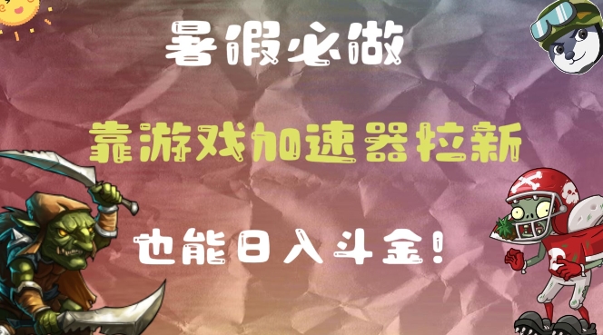 暑假必做的一个项目，靠游戏加速器拉新也能日入斗金|云雀资源分享