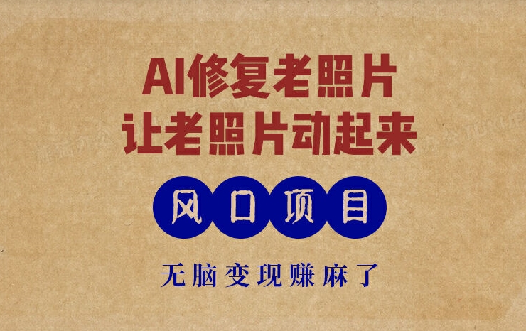 最新风口项目，AI一键修复老照片，让老照片动起来，接单到手软，无脑变现赚麻了|云雀资源分享