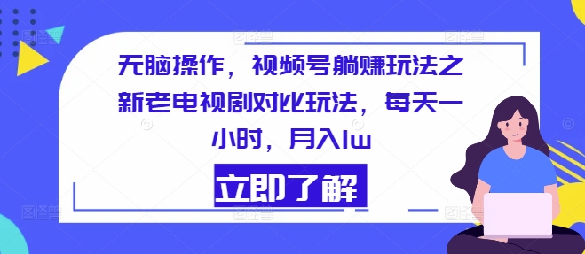 无脑操作，视频号躺赚玩法之新老电视剧对比玩法，每天一小时，月入1w|云雀资源分享