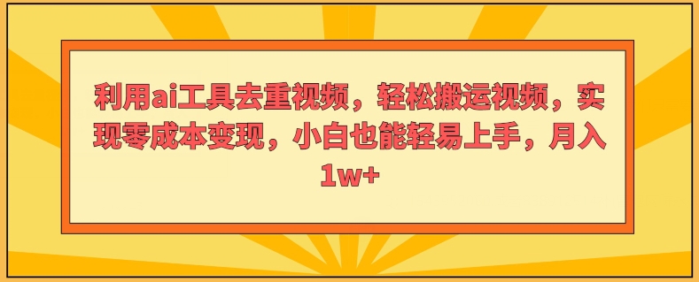 利用ai工具去重视频，轻松搬运视频，实现零成本变现，小白也能轻易上手|云雀资源分享