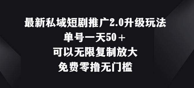 最新私域短剧推广2.0升级玩法，单号一天50+免费零撸无门槛|云雀资源分享