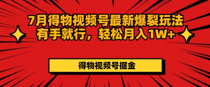 7月得物视频号最新爆裂玩法有手就行，轻松月入1W+|云雀资源分享