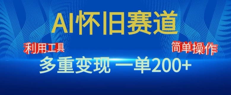 新风口，AI怀旧赛道，一单收益200+，手机电脑可做|云雀资源分享