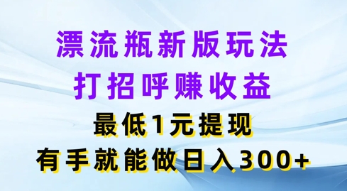 漂流瓶新版玩法，打招呼赚收益，最低1元提现，有手就能做，日入3张|云雀资源分享