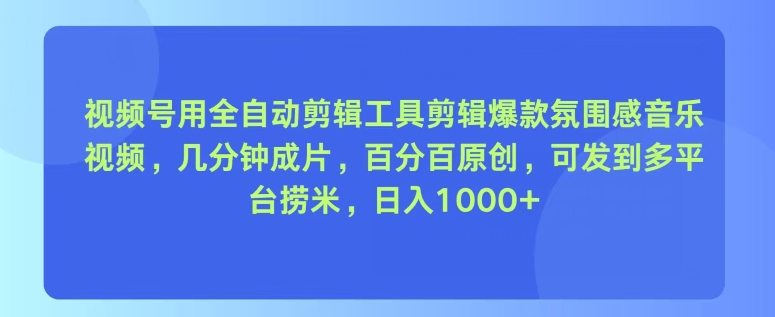 视频号用全自动剪辑工具剪辑爆款氛围感音乐视频，几分钟成片，百分百原创|云雀资源分享