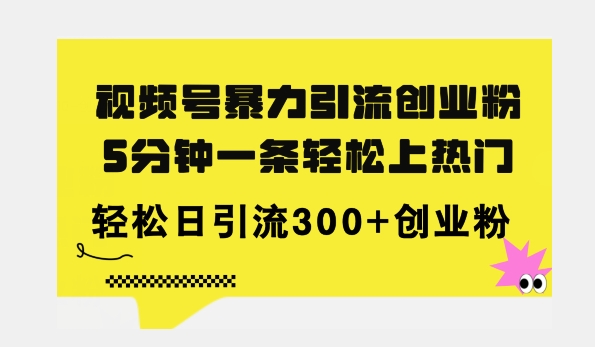 全新视频号暴力引流创业粉，三分钟一条简单上热门，日引300+创业粉|云雀资源分享