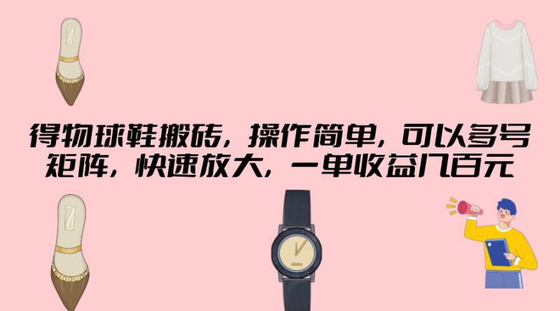 得物球鞋搬砖，操作简单，可以多号矩阵，快速放大，一单收益几百元|云雀资源分享