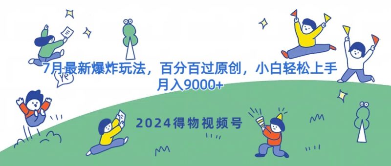 2024得物视频号7月最新爆炸玩法，百分百过原创，小白轻松上手，月入9000+|云雀资源分享
