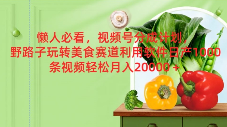 懒人必看，视频号分成计划，野路子玩转美食赛道利用软件，日产100条视频|云雀资源分享