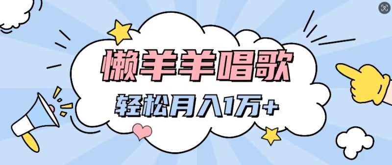 懒洋洋唱歌项目,制作简单,轻松月入过W|云雀资源分享