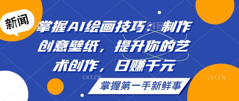 掌握AI绘画技巧：制作创意壁纸，提升你的艺术创作，日赚千元|云雀资源分享