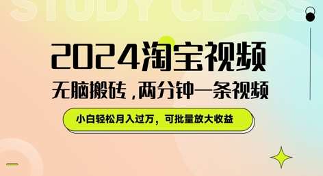 2024淘宝视频无脑搬砖，两分钟一条视频，小白轻松月入过W，可批量放大收益|云雀资源分享