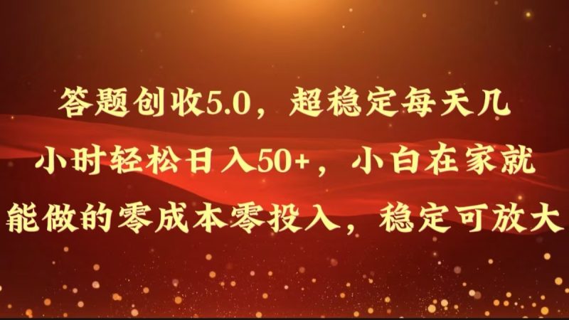 答题创收5.0，超稳定每天几小时轻松日入50+，小白在家就能做的零成本零投入|云雀资源分享