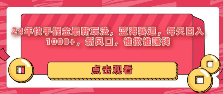 24年快手掘金新玩法，蓝海赛道，日入1k+，新风口，谁做谁赚钱|云雀资源分享