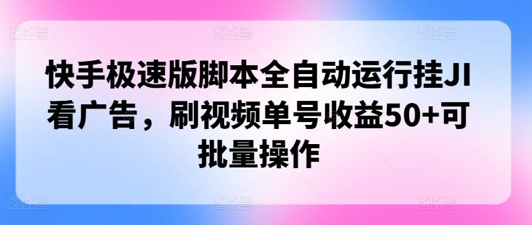 快手极速版脚本全自动运行挂JI看广告，刷视频单号收益50+可批量操作|云雀资源分享