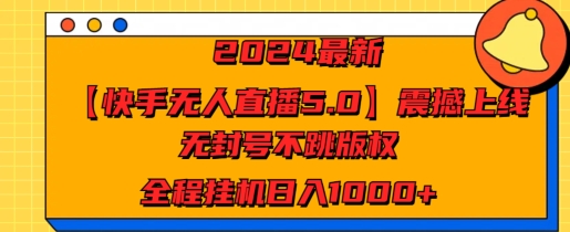 2024最新【快手无人直播5.0】震撼上线，无封号不跳版权，全程挂JI日入几张|云雀资源分享
