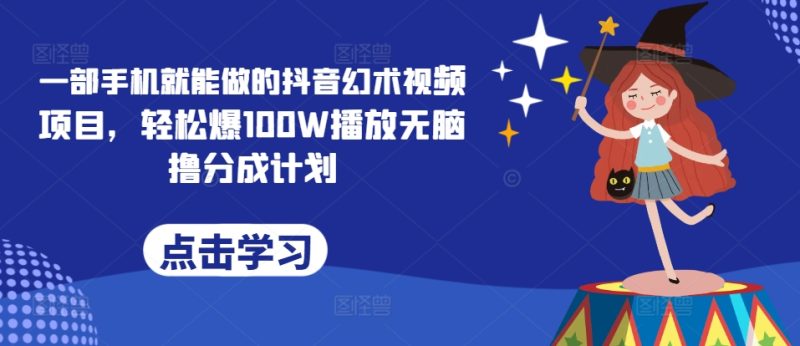 一部手机就能做的抖音幻术视频项目,轻松爆100W播放无脑撸分成计划|云雀资源分享