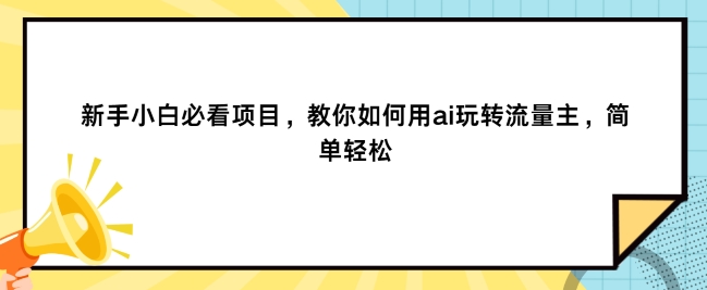 新手小白必看项目，教你如何用ai玩转流量主，简单轻松|云雀资源分享