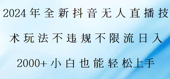 2024年全新抖音无人直播技术玩法，日入2k，小白也能轻松上手|云雀资源分享