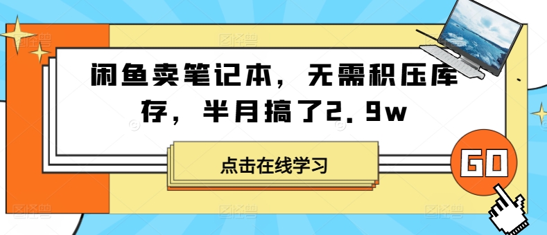 闲鱼卖笔记本，无需积压库存，半月搞了2.9w|云雀资源分享