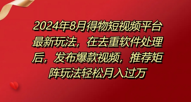 8月得物短视频平台最新玩法，在去重软件处理后，发布爆款视频，推荐矩阵玩法轻松月入过万|云雀资源分享