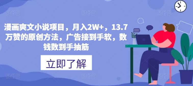漫画爽文小说项目，月入2W+，13.7万赞的原创方法，广告接到手软，数钱数到手抽筋|云雀资源分享