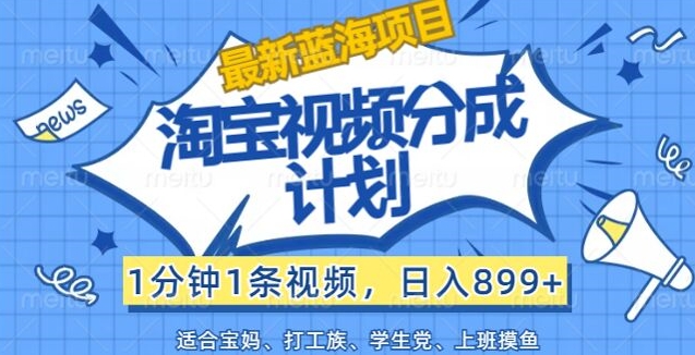 淘宝视频分成计划，1分钟1条视频，日入899+，有手就行|云雀资源分享
