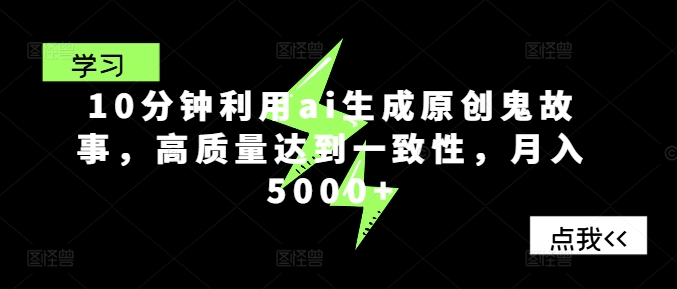 10分钟利用ai生成原创鬼故事，高质量达到一致性，月入5000+|云雀资源分享
