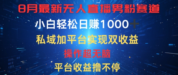 八月最新无人直播男粉赛道，平台收益撸不停，小白轻松日赚1K，私域加平台可实现双平台变现|云雀资源分享