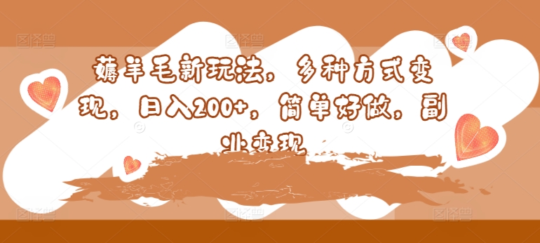 薅羊毛新玩法，多种方式变现，日入200+，简单好做，副业变现|云雀资源分享